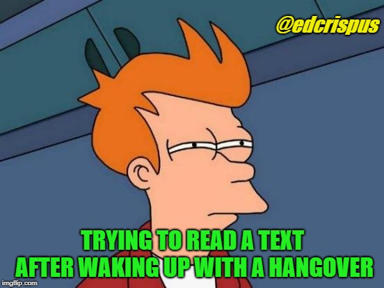 Futurama Fry | @edcrispus; TRYING TO READ A TEXT AFTER WAKING UP WITH A HANGOVER | image tagged in memes,futurama fry | made w/ Imgflip meme maker