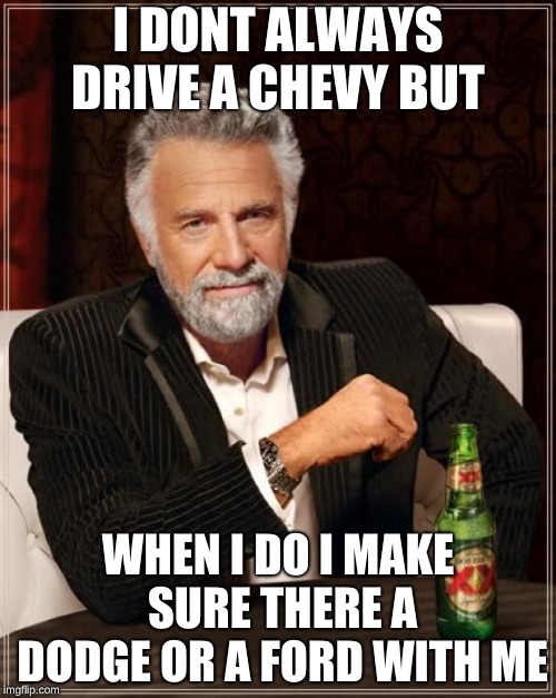 The Most Interesting Man In The World | I DONT ALWAYS DRIVE A CHEVY BUT; WHEN I DO I MAKE SURE THERE A DODGE OR A FORD WITH ME | image tagged in memes,the most interesting man in the world | made w/ Imgflip meme maker