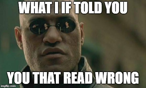Pay attention... | WHAT I IF TOLD YOU; YOU THAT READ WRONG | image tagged in memes,matrix morpheus | made w/ Imgflip meme maker