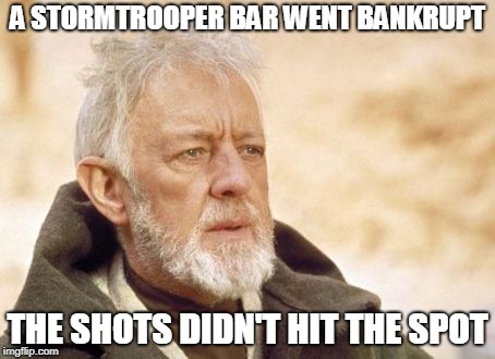 Obi Wan Kenobi | A STORMTROOPER BAR WENT BANKRUPT; THE SHOTS DIDN'T HIT THE SPOT | image tagged in memes,obi wan kenobi | made w/ Imgflip meme maker