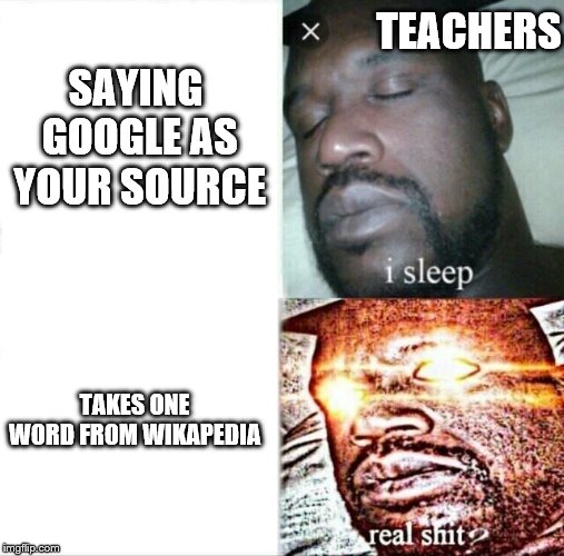 Sleeping Shaq | TEACHERS; SAYING GOOGLE AS YOUR SOURCE; TAKES ONE WORD FROM WIKAPEDIA | image tagged in memes,sleeping shaq | made w/ Imgflip meme maker