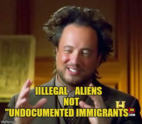 Ancient Aliens Meme | IILLEGAL    ALIENS  


NOT

 "UNDOCUMENTED IMMIGRANTS " | image tagged in memes,ancient aliens | made w/ Imgflip meme maker