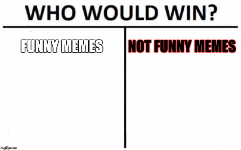 Who Would Win? Meme | FUNNY MEMES; NOT FUNNY MEMES | image tagged in memes,who would win | made w/ Imgflip meme maker