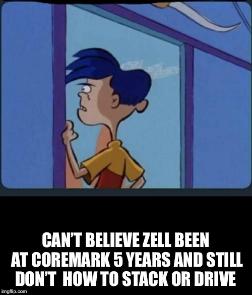 Ed Edd n eddy Rolf | CAN’T BELIEVE ZELL BEEN AT COREMARK 5 YEARS AND STILL DON’T  HOW TO STACK OR DRIVE | image tagged in ed edd n eddy rolf | made w/ Imgflip meme maker