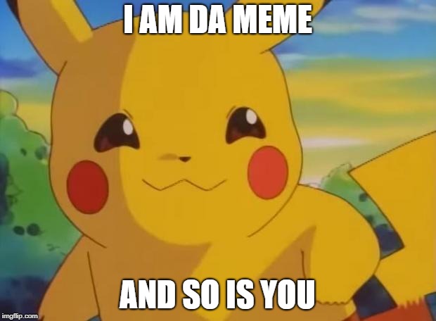 pikachu | I AM DA MEME; AND SO IS YOU | image tagged in pikachu | made w/ Imgflip meme maker