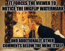 IT FORCES THE VIEWER TO NOTICE THE IMGFLIP WATERMARK AND ADDITIONALLY, OTHER COMMENTS BELOW THE MEME ITSELF | made w/ Imgflip meme maker