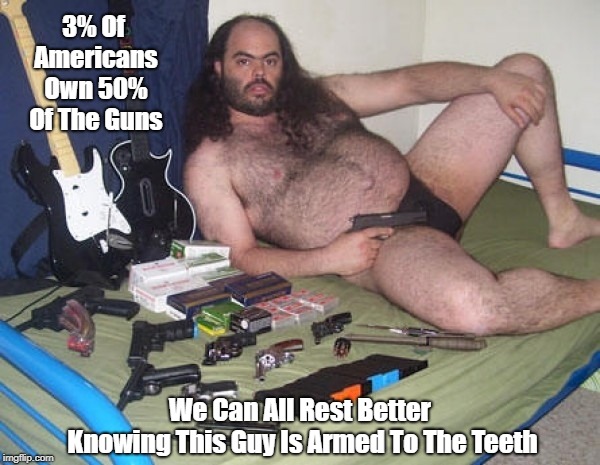 3% Of Americans Own 50% Of The Guns We Can All Rest Better Knowing This Guy Is Armed To The Teeth | made w/ Imgflip meme maker