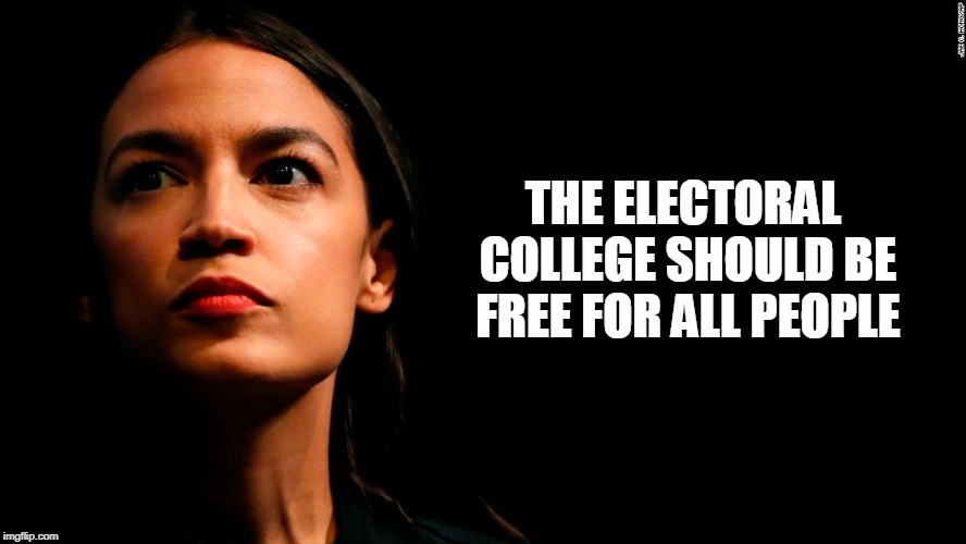 free electoral college for all | THE ELECTORAL COLLEGE SHOULD BE FREE FOR ALL PEOPLE | image tagged in ocasio-cortez super genius,cortez,dumb,dumb democrats | made w/ Imgflip meme maker