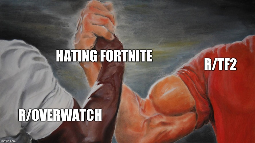 pretty much | HATING FORTNITE; R/TF2; R/OVERWATCH | image tagged in tf2,overwatch,epic handshake,memes | made w/ Imgflip meme maker
