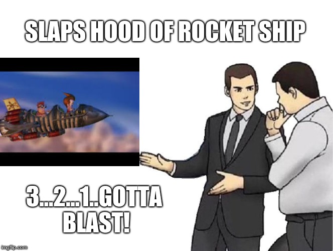 Car Salesman Slaps Hood | SLAPS HOOD OF ROCKET SHIP; 3...2...1..GOTTA BLAST! | image tagged in memes,car salesman slaps hood | made w/ Imgflip meme maker