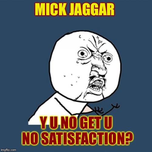 Y U No Meme | MICK JAGGAR Y U NO GET U NO SATISFACTION? | image tagged in memes,y u no | made w/ Imgflip meme maker
