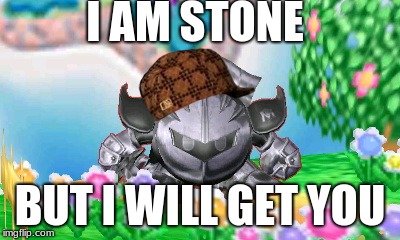 I AM STONE; BUT I WILL GET YOU | image tagged in metal knight,scumbag | made w/ Imgflip meme maker