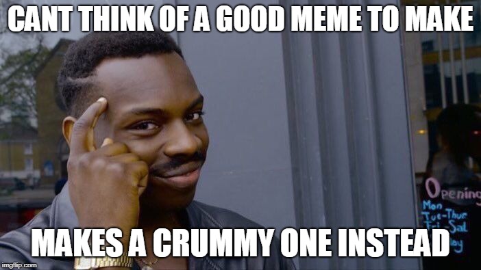 Roll Safe Think About It | CANT THINK OF A GOOD MEME TO MAKE; MAKES A CRUMMY ONE INSTEAD | image tagged in memes,roll safe think about it | made w/ Imgflip meme maker