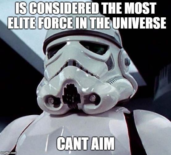 Stormtrooper | IS CONSIDERED THE MOST ELITE FORCE IN THE UNIVERSE; CANT AIM | image tagged in stormtrooper | made w/ Imgflip meme maker