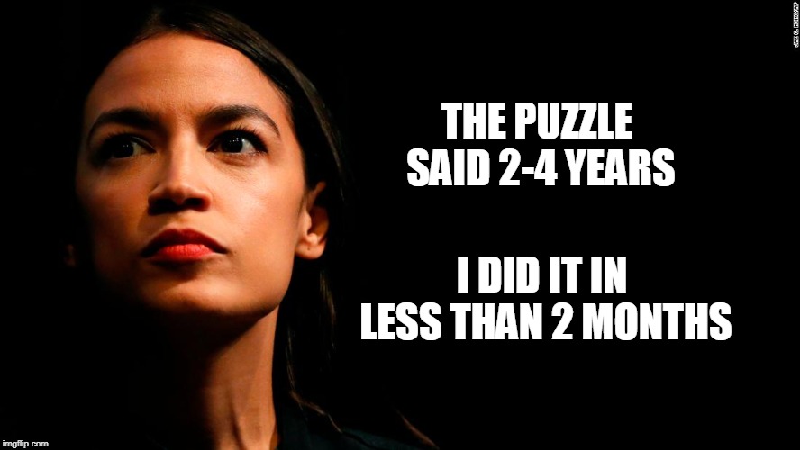 puzzle genius | THE PUZZLE SAID 2-4 YEARS; I DID IT IN LESS THAN 2 MONTHS | image tagged in ocasio-cortez super genius,cortez,dumb democrats | made w/ Imgflip meme maker