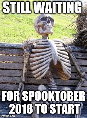 Waiting Skeleton Meme | STILL WAITING; FOR SPOOKTOBER 2018 TO START | image tagged in memes,waiting skeleton | made w/ Imgflip meme maker