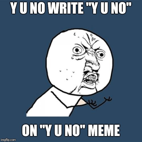 Y U No Meme | Y U NO WRITE "Y U NO"; ON "Y U NO" MEME | image tagged in memes,y u no | made w/ Imgflip meme maker