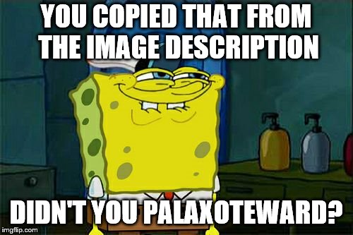 Don't You Squidward Meme | YOU COPIED THAT FROM THE IMAGE DESCRIPTION DIDN'T YOU PALAXOTEWARD? | image tagged in memes,dont you squidward | made w/ Imgflip meme maker