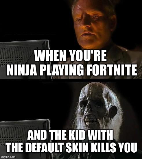 I'll Just Wait Here | WHEN YOU'RE NINJA PLAYING FORTNITE; AND THE KID WITH THE DEFAULT SKIN KILLS YOU | image tagged in memes,ill just wait here | made w/ Imgflip meme maker