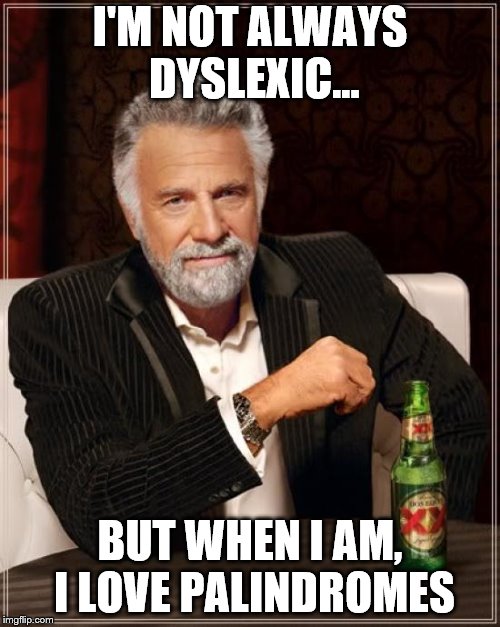 The Most Interesting Man In The World Meme | I'M NOT ALWAYS DYSLEXIC... BUT WHEN I AM, I LOVE PALINDROMES | image tagged in memes,the most interesting man in the world | made w/ Imgflip meme maker