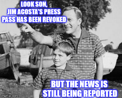 Look Son | LOOK SON,    JIM ACOSTA'S PRESS PASS HAS BEEN REVOKED; BUT THE NEWS IS STILL BEING REPORTED | image tagged in memes,look son,jim acosta,press,political | made w/ Imgflip meme maker