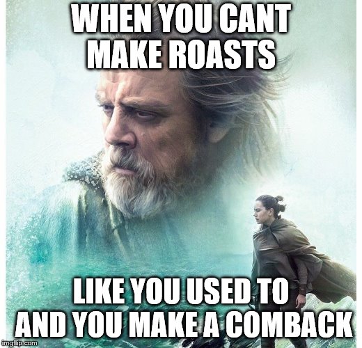 Starwars Last Jedi | WHEN YOU CANT MAKE ROASTS; LIKE YOU USED TO AND YOU MAKE A COMBACK | image tagged in starwars last jedi | made w/ Imgflip meme maker