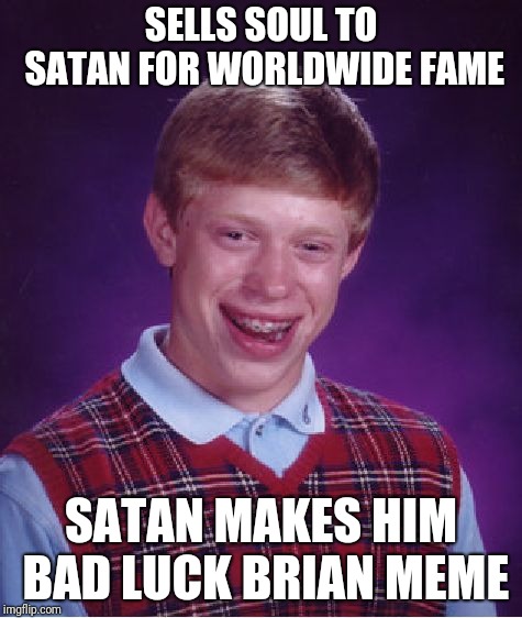 Bad Luck Brian | SELLS SOUL TO SATAN FOR WORLDWIDE FAME; SATAN MAKES HIM BAD LUCK BRIAN MEME | image tagged in memes,bad luck brian | made w/ Imgflip meme maker