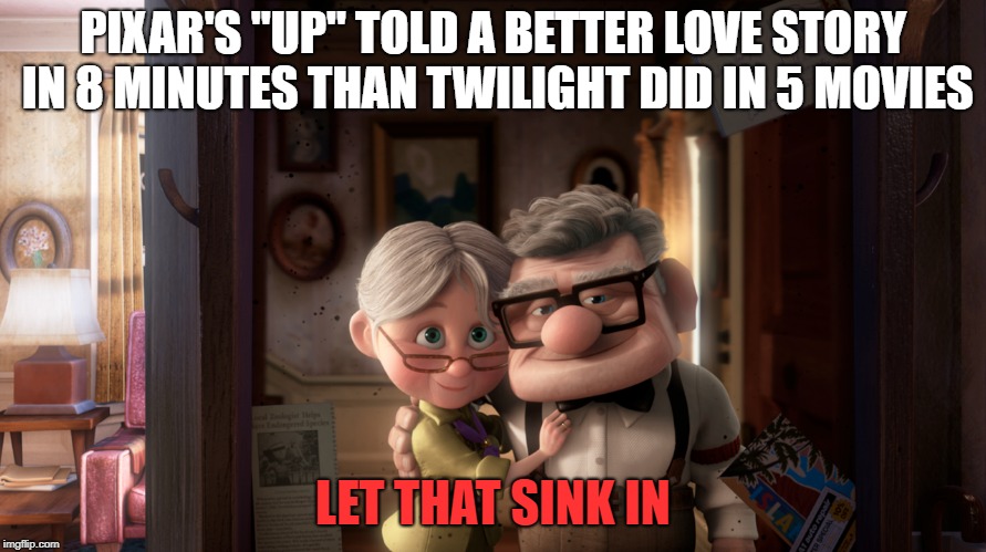 You can't argue with the facts! | PIXAR'S "UP" TOLD A BETTER LOVE STORY IN 8 MINUTES THAN TWILIGHT DID IN 5 MOVIES; LET THAT SINK IN | image tagged in memes,funny,up,pixar,twilight,movies | made w/ Imgflip meme maker
