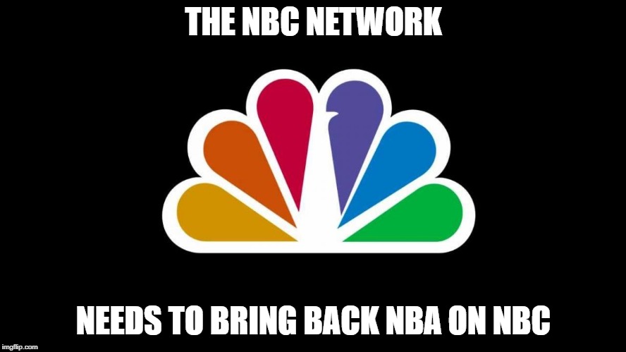 NBC | THE NBC NETWORK; NEEDS TO BRING BACK NBA ON NBC | image tagged in nbc | made w/ Imgflip meme maker