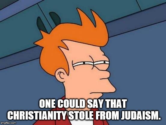 Futurama Fry Meme | ONE COULD SAY THAT CHRISTIANITY STOLE FROM JUDAISM. | image tagged in memes,futurama fry | made w/ Imgflip meme maker