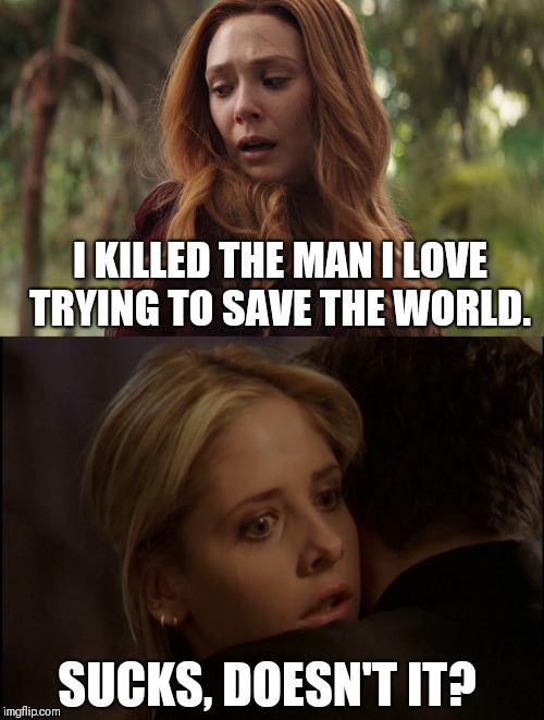 Buffy knows your pain.  | I KILLED THE MAN I LOVE TRYING TO SAVE THE WORLD. SUCKS, DOESN'T IT? | image tagged in buffy the vampire slayer,avengers infinity war | made w/ Imgflip meme maker