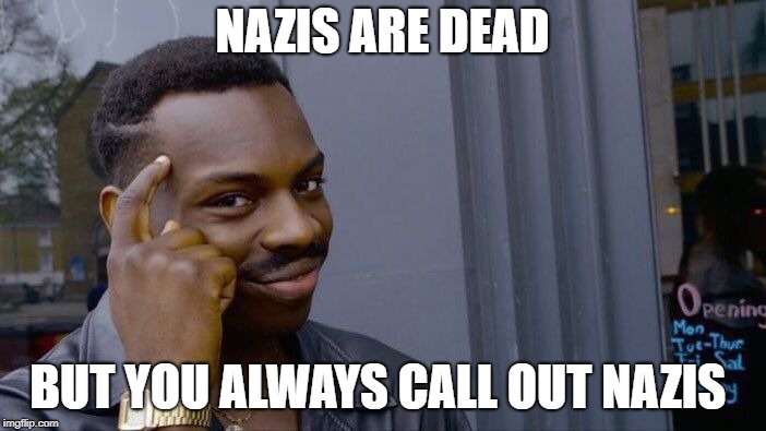 Roll Safe Think About It Meme | NAZIS ARE DEAD BUT YOU ALWAYS CALL OUT NAZIS | image tagged in memes,roll safe think about it | made w/ Imgflip meme maker