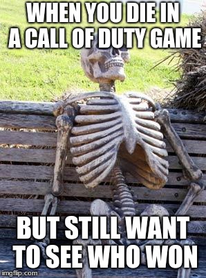 Waiting Skeleton Meme | WHEN YOU DIE IN A CALL OF DUTY GAME; BUT STILL WANT TO SEE WHO WON | image tagged in memes,waiting skeleton | made w/ Imgflip meme maker