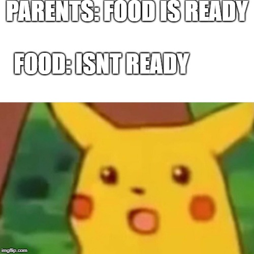 Surprised Pikachu Meme | PARENTS: FOOD IS READY; FOOD: ISNT READY | image tagged in memes,surprised pikachu | made w/ Imgflip meme maker