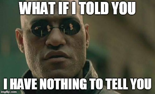 Matrix Morpheus | WHAT IF I TOLD YOU; I HAVE NOTHING TO TELL YOU | image tagged in memes,matrix morpheus | made w/ Imgflip meme maker