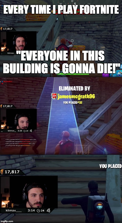 Every Time I Play Fortnite  | EVERY TIME I PLAY FORTNITE; "EVERYONE IN THIS BUILDING IS GONNA DIE!" | image tagged in fortnite,meme,nickmercs,murryflix | made w/ Imgflip meme maker