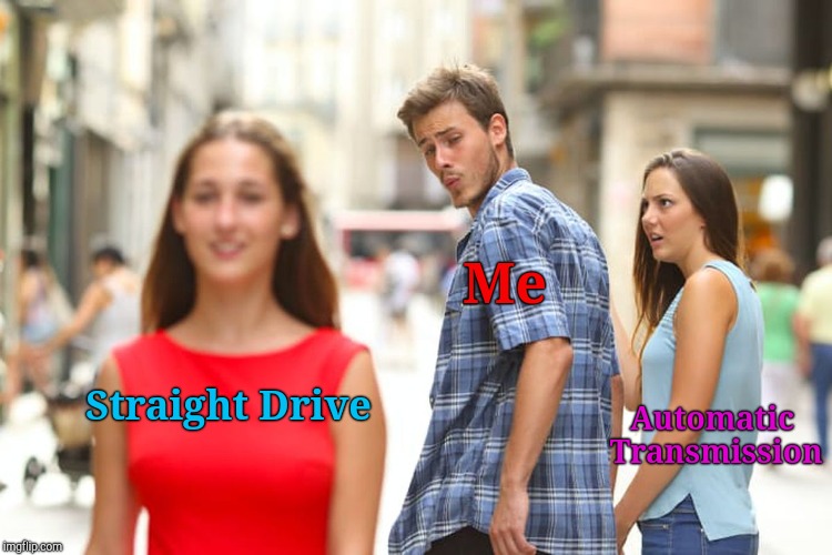 Baby You Can Drive My Car | Me; Automatic Transmission; Straight Drive | image tagged in jefthehobo,i bring the funny,distracted boyfriend,car memes | made w/ Imgflip meme maker