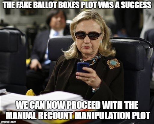Hillary phone | THE FAKE BALLOT BOXES PLOT WAS A SUCCESS; WE CAN NOW PROCEED WITH THE MANUAL RECOUNT MANIPULATION PLOT | image tagged in hillary phone | made w/ Imgflip meme maker