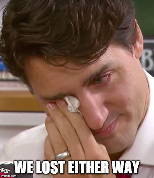 Justin Trudeau Crying | WE LOST EITHER WAY | image tagged in justin trudeau crying | made w/ Imgflip meme maker