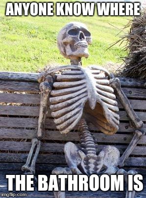 Waiting Skeleton | ANYONE KNOW WHERE; THE BATHROOM IS | image tagged in memes,waiting skeleton | made w/ Imgflip meme maker