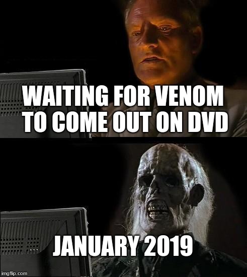 I'll Just Wait Here | WAITING FOR VENOM TO COME OUT ON DVD; JANUARY 2019 | image tagged in memes,ill just wait here | made w/ Imgflip meme maker