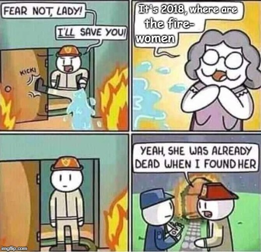 Yeah, she was already dead when I found here. | It's 2018, where are; the fire-; women | image tagged in yeah she was already dead when i found here | made w/ Imgflip meme maker