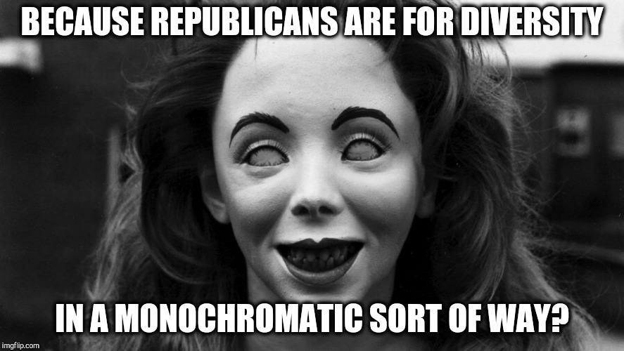 BECAUSE REPUBLICANS ARE FOR DIVERSITY IN A MONOCHROMATIC SORT OF WAY? | made w/ Imgflip meme maker