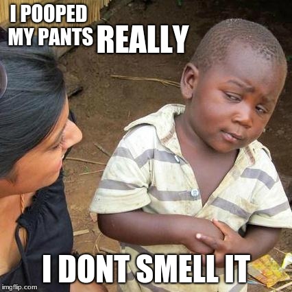 Third World Skeptical Kid Meme | REALLY; I POOPED MY PANTS; I DONT SMELL IT | image tagged in memes,third world skeptical kid | made w/ Imgflip meme maker