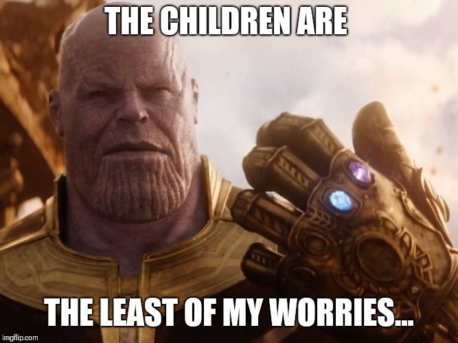 Thanos Smile | THE CHILDREN ARE THE LEAST OF MY WORRIES... | image tagged in thanos smile | made w/ Imgflip meme maker