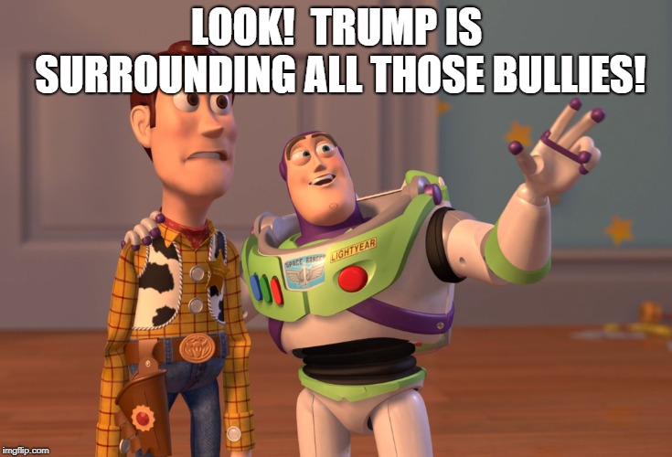 X, X Everywhere Meme | LOOK!  TRUMP IS SURROUNDING ALL THOSE BULLIES! | image tagged in memes,x x everywhere | made w/ Imgflip meme maker