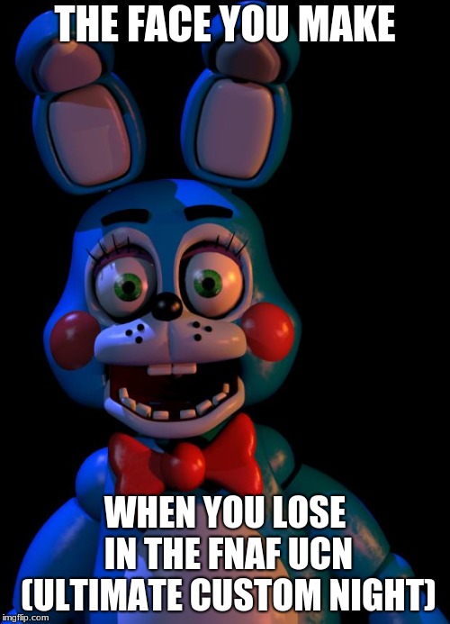 Toy Bonnie FNaF | THE FACE YOU MAKE; WHEN YOU LOSE IN THE FNAF UCN (ULTIMATE CUSTOM NIGHT) | image tagged in toy bonnie fnaf | made w/ Imgflip meme maker