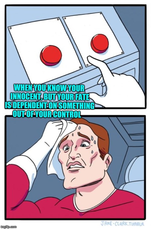 Two Buttons Meme | WHEN YOU KNOW YOUR INNOCENT, BUT YOUR FATE IS DEPENDENT ON SOMETHING OUT OF YOUR CONTROL | image tagged in memes,two buttons | made w/ Imgflip meme maker