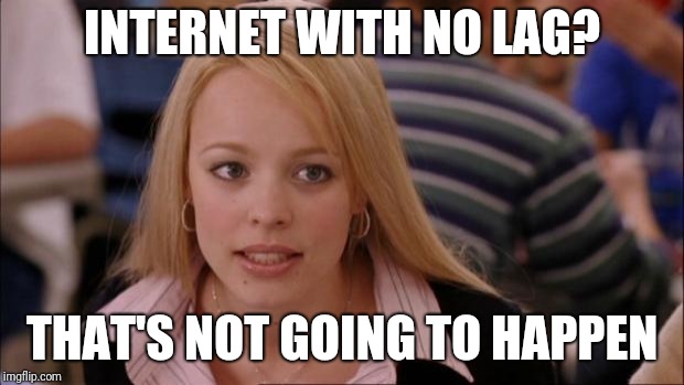 The sad truth | INTERNET WITH NO LAG? THAT'S NOT GOING TO HAPPEN | image tagged in memes,its not going to happen,internet,lag | made w/ Imgflip meme maker
