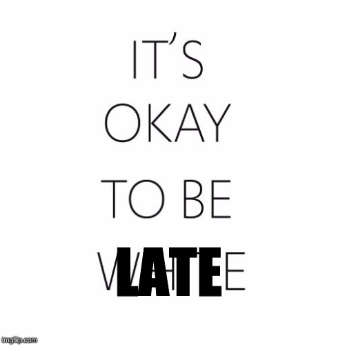 It's okay to be white | LATE | image tagged in it's okay to be white | made w/ Imgflip meme maker